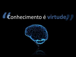 “                     ”
Conhecimento é virtude.
 