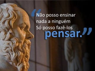 “ pensar.
Não posso ensinar
nada a ninguém
Só posso fazê-los


         ”
 