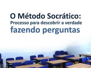 O Método Socrático:
Processo para descobrir a verdade
fazendo perguntas
 