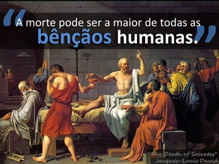 “
A morte pode ser a maior de todas as
    bênçãos humanas.
                                  ”
 