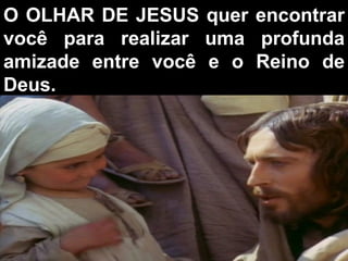 O OLHAR DE JESUS quer encontrar você para realizar uma profunda amizade entre você e o Reino de Deus.  