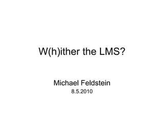 W(h)ither the LMS? Michael Feldstein 8.5.2010 