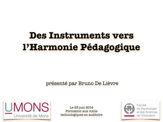 Des Instruments vers
l’Harmonie Pédagogique
présenté par Bruno De Lièvre
Le 23 juin 2014
Formation aux outils
technologiques en auditoire
 