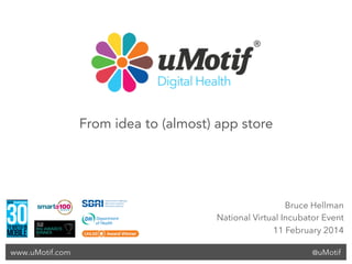 @uMotifwww.uMotif.com
Bruce Hellman
National Virtual Incubator Event
11 February 2014
From idea to (almost) app store
 