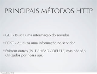 PRINCIPAIS MÉTODOS HTTP

• GET

- Busca uma informação do servidor

• POST

- Atualiza uma informação no servidor

• Existem

outros (PUT / HEAD / DELETE) mas não são
utilizados por nossa api.

 