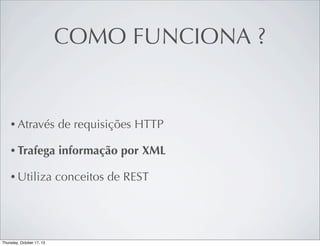 COMO FUNCIONA ?

• Através

de requisições HTTP

• Trafega

informação por XML

• Utiliza

conceitos de REST

 