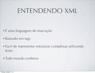 ENTENDENDO XML
•É

uma linguagem de marcação

• Baseado
• Facil

em tags

de representar estruturas complexas utilizando

texto
• Todo

mundo conhece

 