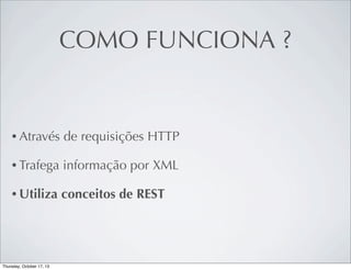 COMO FUNCIONA ?

• Através

de requisições HTTP

• Trafega

informação por XML

• Utiliza

conceitos de REST

 