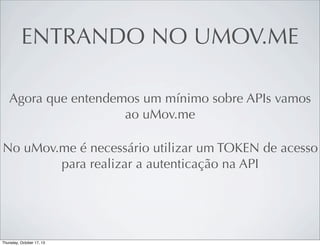 ENTRANDO NO UMOV.ME
Agora que entendemos um mínimo sobre APIs vamos
ao uMov.me
No uMov.me é necessário utilizar um TOKEN de acesso
para realizar a autenticação na API

 