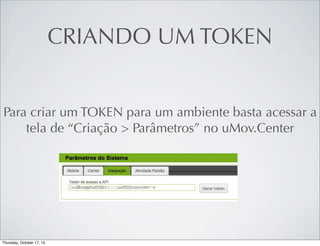 CRIANDO UM TOKEN
Para criar um TOKEN para um ambiente basta acessar a
tela de “Criação > Parâmetros” no uMov.Center

 