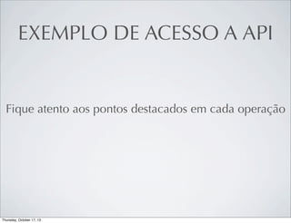 EXEMPLO DE ACESSO A API

Fique atento aos pontos destacados em cada operação

 