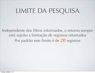 LIMITE DA PESQUISA
Independente dos ﬁltros informados, o retorno sempre
está sujeito a limitação de registros retornados
Por padrão este limite é de 20 registros

 