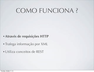 COMO FUNCIONA ?

• Através

de requisições HTTP

• Trafega

informação por XML

• Utiliza

conceitos de REST

 