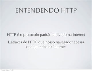 ENTENDENDO HTTP

HTTP é o protocolo padrão utilizado na internet
É através de HTTP que nosso navegador acessa
qualquer site na internet

 