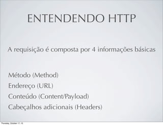 ENTENDENDO HTTP
A requisição é composta por 4 informações básicas

Método (Method)
Endereço (URL)
Conteúdo (Content/Payload)
Cabeçalhos adicionais (Headers)

 
