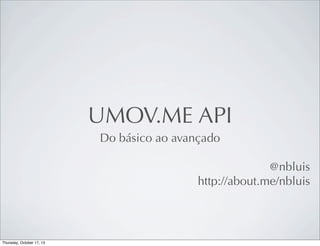 UMOV.ME API
Do básico ao avançado
@nbluis
http://about.me/nbluis

 