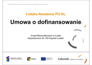 Łódzka Akademia PO KL

Umowa o dofinansowanie

       Urząd Marszałkowski w Łodzi
     Departament ds. PO Kapitał Ludzki
 