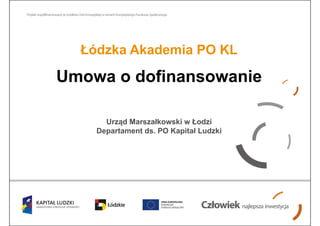 Łódzka Akademia PO KL

Umowa o dofinansowanie

      Urząd Marszałkowski w Łodzi
    Departament ds. PO Kapitał Ludzki
 