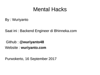 Mental Hacks
By : Wuriyanto
Saat ini : Backend Engineer di Bhinneka.com
Github : @wuriyanto48
Website : wuriyanto.com
Purwokerto, 16 September 2017
 