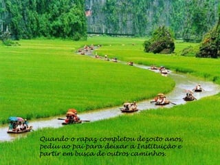 Quando o rapaz completou dezoito anos,
pediu ao pai para deixar a Instituição e
partir em busca de outros caminhos.
 