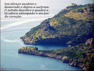 Um abraço saudoso e
demorado e depois a surpresa.
O artista descobre o quadro e
lá estava estampado o seu pai
do coração.
 