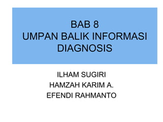 BAB 8
UMPAN BALIK INFORMASI
DIAGNOSIS
ILHAM SUGIRI
HAMZAH KARIM A.
EFENDI RAHMANTO
 