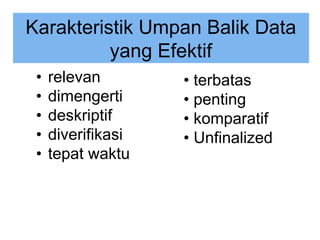 • relevan
• dimengerti
• deskriptif
• diverifikasi
• tepat waktu
• terbatas
• penting
• komparatif
• Unfinalized
Karakteristik Umpan Balik Data
yang Efektif
 