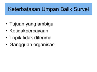Keterbatasan Umpan Balik Survei
• Tujuan yang ambigu
• Ketidakpercayaan
• Topik tidak diterima
• Gangguan organisasi
 