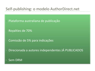 Self-publishing: o modelo AuthorDirect.net

   Plataforma australiana de publicação

   Royalties de 70%

   Comissão de 5% para indicações

   Direcionada a autores independentes JÁ PUBLICADOS

   Sem DRM
 