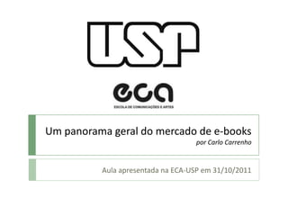 Um panorama geral do mercado de e-books
                                   por Carlo Carrenho


          Aula apresentada na ECA-USP em 31/10/2011
 