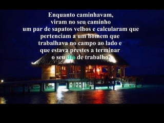 Enquanto caminhavam,  viram no seu caminho  um par de sapatos velhos e calcularam que pertenciam a um homem que  trabalhav...