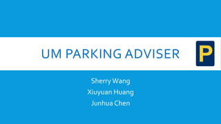 UM PARKING ADVISER
SherryWang
Xiuyuan Huang
Junhua Chen
 