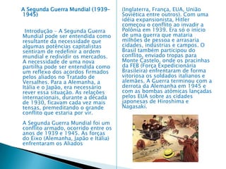 A Primeira Guerra Mundial (1914–1918)  Ao iniciar o século XX, o avanço do capitalismo, agora na fase monopolista ou financeira, provocou uma desigualdade entre as nações européias. A disputa por novas áreas, por novos mercados, pela hegemonia do continente acabou por causar uma grande guerra, que ficou conhecida como Primeira Guerra Mundial. POR QUE ACONTECEU A PRIMEIRA GUERRA MUNDIAL a) Disputas imperialistas entre a Inglaterra e a Alemanha. b) Revanchismo francês – A França desejava recuperar os territórios Alsácia-Lorena, perdidos em 1871, na Guerra Franco-prussiana. c) Os Incidentes nos Bálcãs – A Áustria anexou as províncias turcas da Bósnia e da Herzegovina, provocando reação da Rússia e da Sérvia. d) Os Incidentes no Marrocos – O Marrocos, país semibárbaro governado por um sultão, era cobiçado pela França que já conquistara a Argélia. Assinou acordo com a Inglaterra, dona de Gibraltar, e com a Espanha, que dominava algumas praças ao Norte de Marrocos. O kaiser Guilherme II impediu a penetração francesa, proclamando a liberdade do Marrocos. A Alemanha acabou reconhecendo o direito dos franceses de estabelecer seu protetorado ao Marrocos. Franceses e alemães estavam descontentes com a situação. 