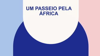 UM PASSEIO PELA
ÁFRICA
 