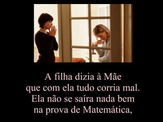 A filha dizia à Mãe  que com ela tudo corria mal.  Ela não se saíra nada bem  na prova de Matemática,  
