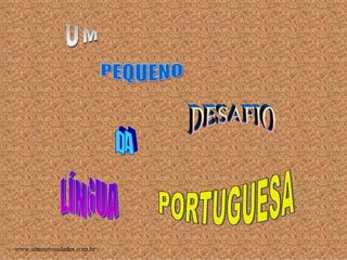 UM PEQUENO DESAFIO DA LÍNGUA PORTUGUESA www.sitecuriosidades.com.br 