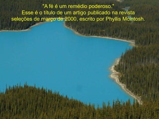 "A fé é um remédio poderoso." 
Esse é o título de um artigo publicado na revista 
seleções de março de 2000, escrito por Phyllis Mcintosh. 
 