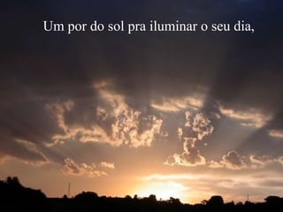 Um por do sol pra iluminar o seu dia,