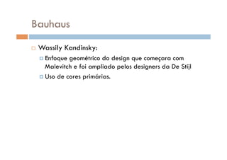 Bauhaus
    Wassily Kandinsky:
      Enfoque geométrico do design que começara com
       Malevitch e foi ampliado pelos designers da De Stijl
      Uso de cores primárias.
 