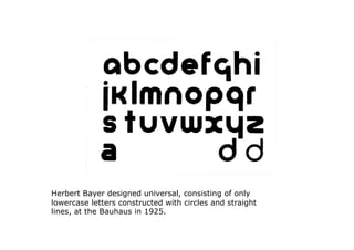 Herbert Bayer designed universal, consisting of only
lowercase letters constructed with circles and straight
lines, at the Bauhaus in 1925.
 