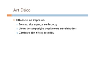 Art Déco
    Influência no impresso:
      Bom  uso dos espaços em branco;
      Linhas de composição amplamente entrelinhadas;

      Contraste com títulos pesados;
 
