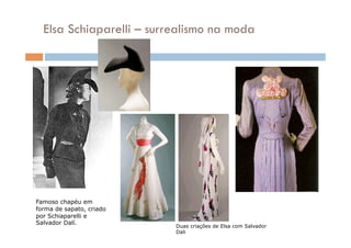 Elsa Schiaparelli – surrealismo na moda




Famoso chapéu em
forma de sapato, criado
por Schiaparelli e
Salvador Dalí.
                          Duas criações de Elsa com Salvador
                          Dali
 