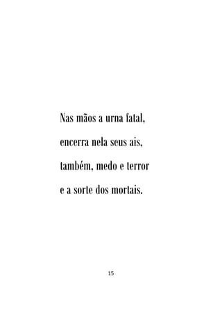 15
Nas mãos a urna fatal,
encerra nela seus ais,
também, medo e terror
e a sorte dos mortais.
 