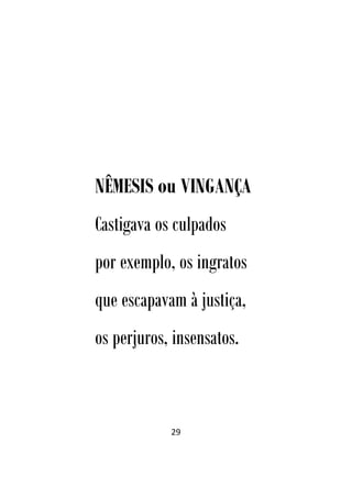 29
NÊMESIS ou VINGANÇA
Castigava os culpados
por exemplo, os ingratos
que escapavam à justiça,
os perjuros, insensatos.
 