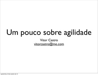 Um pouco sobre agilidade
Vitor Castro
vitorcastro@me.com

quarta-feira, 23 de outubro de 13

 