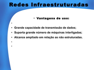 Redes Infr aestr utur adas
●

Vantagens de uso: 

●

●

Grande capacidade de transmissão de dados;

●

Suporta grande número de máquinas interligadas;

●

Alcance ampliado em relação as não estruturadas.

●

●

 