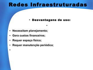 Redes Infr aestr utur adas
●

Desvantagens de uso:
●

●

Necessitam planejamento;

●

Gera custos financeiros;

●

Requer espaço físico;

●

Requer manutenção periódica;

●

 