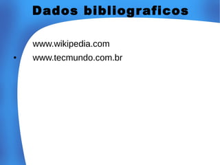 Dados bibliog r aficos
www.wikipedia.com
●

www.tecmundo.com.br

 