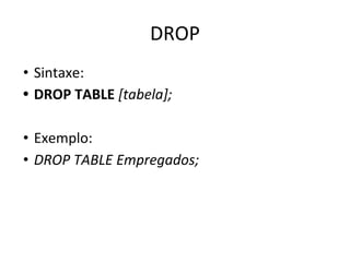 DROP
• Sintaxe:
• DROP TABLE [tabela];
• Exemplo:
• DROP TABLE Empregados;
 