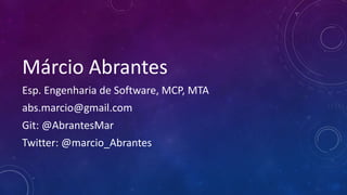 Márcio Abrantes
Esp. Engenharia de Software, MCP, MTA
abs.marcio@gmail.com
Git: @AbrantesMar
Twitter: @marcio_Abrantes
 